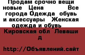 Продам срочно вещи новые › Цена ­ 1 000 - Все города Одежда, обувь и аксессуары » Женская одежда и обувь   . Кировская обл.,Леваши д.